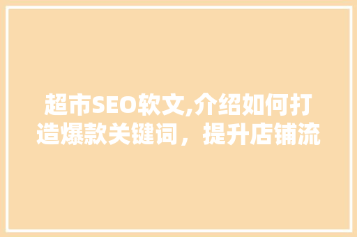 超市SEO软文,介绍如何打造爆款关键词，提升店铺流量与转化率