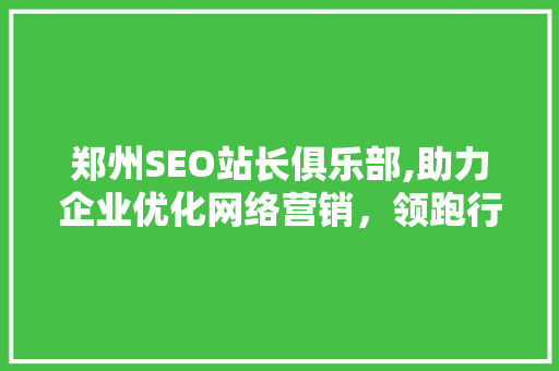 郑州SEO站长俱乐部,助力企业优化网络营销，领跑行业新趋势