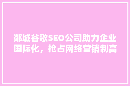 郯城谷歌SEO公司助力企业国际化，抢占网络营销制高点