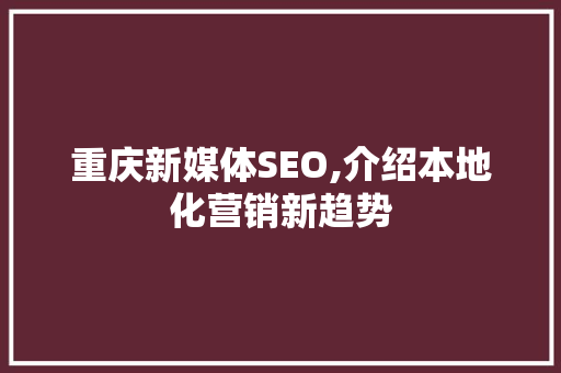重庆新媒体SEO,介绍本地化营销新趋势
