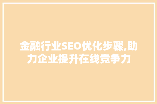 金融行业SEO优化步骤,助力企业提升在线竞争力