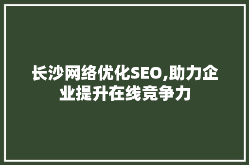 长沙网络优化SEO,助力企业提升在线竞争力