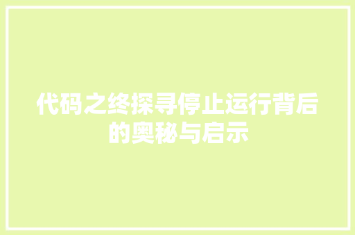 代码之终探寻停止运行背后的奥秘与启示
