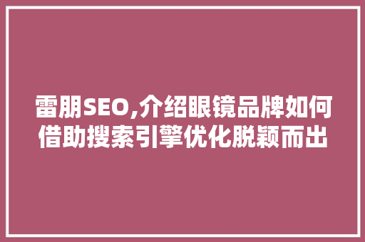 雷朋SEO,介绍眼镜品牌如何借助搜索引擎优化脱颖而出