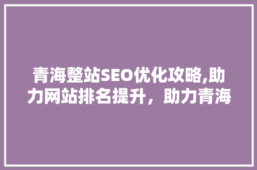 青海整站SEO优化攻略,助力网站排名提升，助力青海旅游发展  第1张