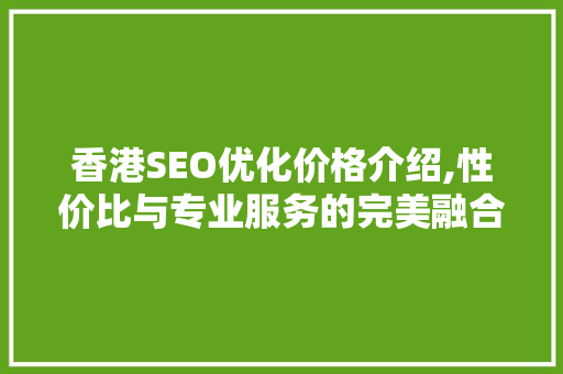 香港SEO优化价格介绍,性价比与专业服务的完美融合