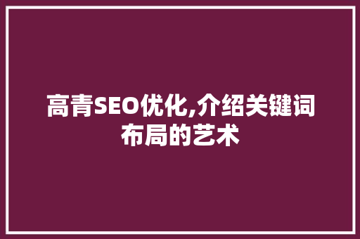 高青SEO优化,介绍关键词布局的艺术