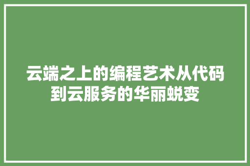 云端之上的编程艺术从代码到云服务的华丽蜕变