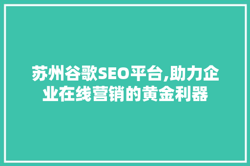 苏州谷歌SEO平台,助力企业在线营销的黄金利器