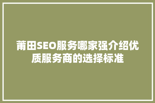 莆田SEO服务哪家强介绍优质服务商的选择标准