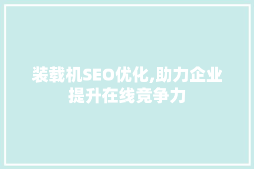 装载机SEO优化,助力企业提升在线竞争力