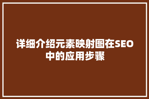 详细介绍元素映射图在SEO中的应用步骤