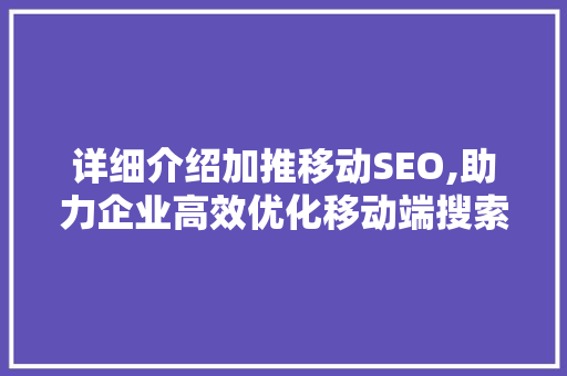 详细介绍加推移动SEO,助力企业高效优化移动端搜索引擎排名