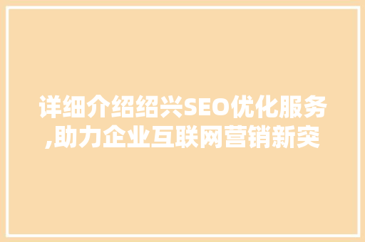 详细介绍绍兴SEO优化服务,助力企业互联网营销新突破