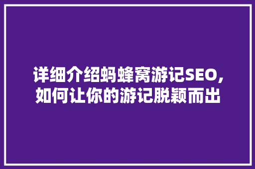 详细介绍蚂蜂窝游记SEO,如何让你的游记脱颖而出