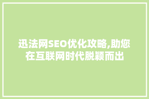 迅法网SEO优化攻略,助您在互联网时代脱颖而出