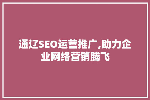 通辽SEO运营推广,助力企业网络营销腾飞