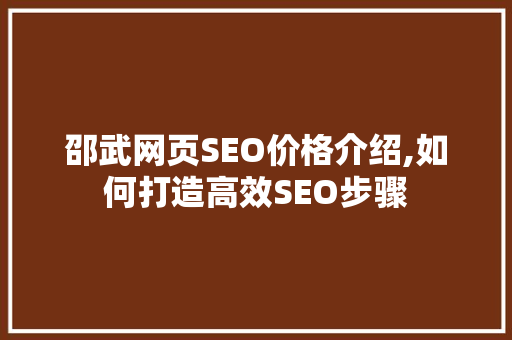 邵武网页SEO价格介绍,如何打造高效SEO步骤