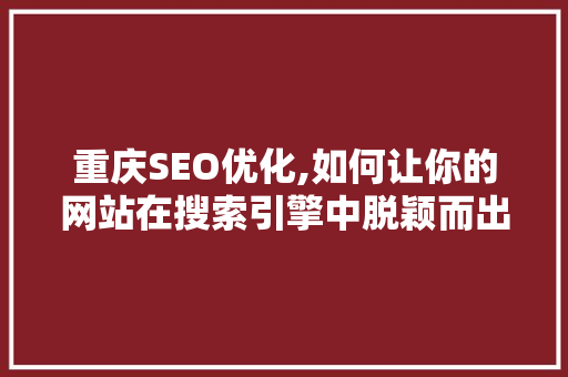 重庆SEO优化,如何让你的网站在搜索引擎中脱颖而出