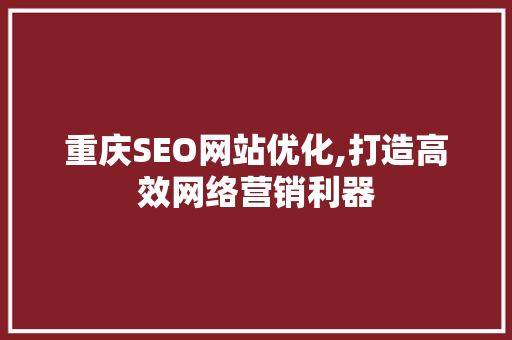 重庆SEO网站优化,打造高效网络营销利器
