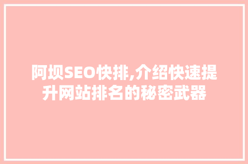 阿坝SEO快排,介绍快速提升网站排名的秘密武器