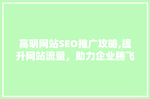 高明网站SEO推广攻略,提升网站流量，助力企业腾飞