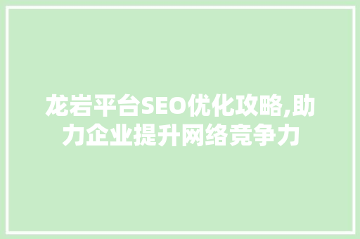 龙岩平台SEO优化攻略,助力企业提升网络竞争力