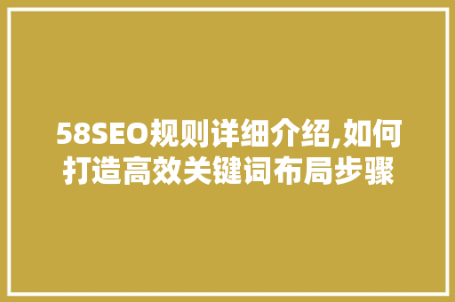 58SEO规则详细介绍,如何打造高效关键词布局步骤