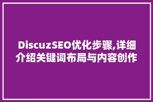 DiscuzSEO优化步骤,详细介绍关键词布局与内容创作方法
