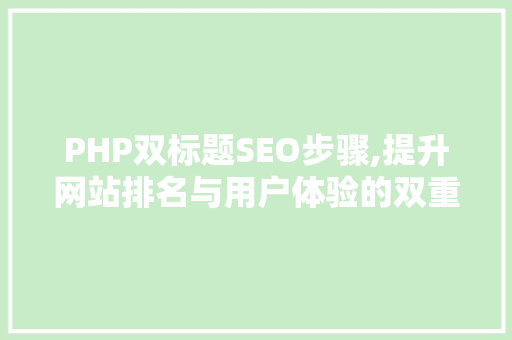 PHP双标题SEO步骤,提升网站排名与用户体验的双重法宝