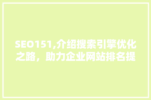 SEO151,介绍搜索引擎优化之路，助力企业网站排名提升