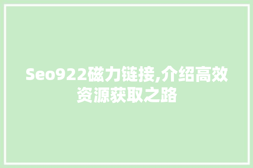 Seo922磁力链接,介绍高效资源获取之路  第1张
