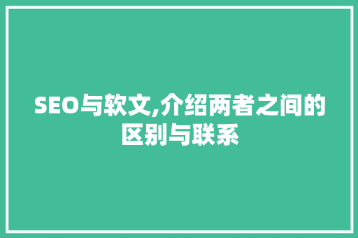 SEO与软文,介绍两者之间的区别与联系
