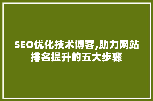 SEO优化技术博客,助力网站排名提升的五大步骤