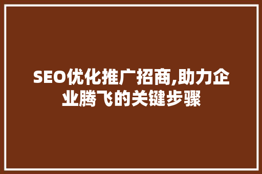 SEO优化推广招商,助力企业腾飞的关键步骤