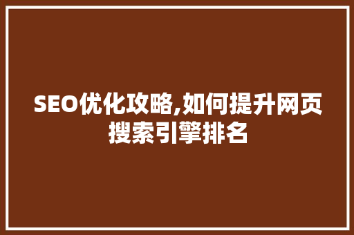 SEO优化攻略,如何提升网页搜索引擎排名