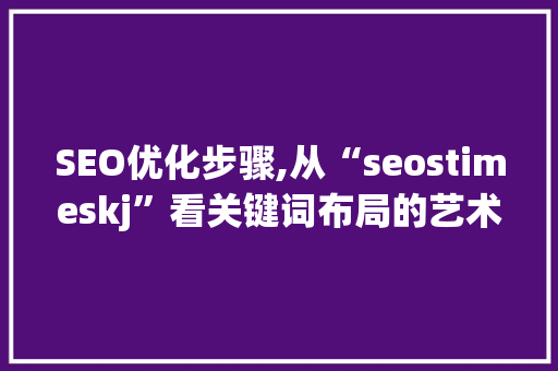 SEO优化步骤,从“seostimeskj”看关键词布局的艺术