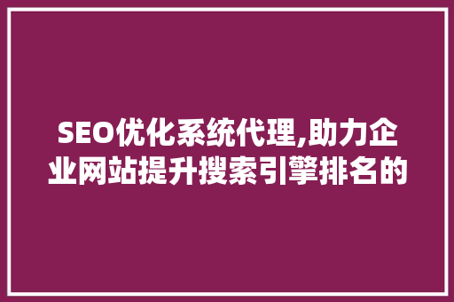 SEO优化系统代理,助力企业网站提升搜索引擎排名的利器  第1张