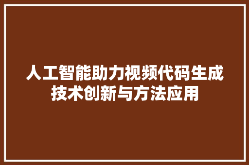 人工智能助力视频代码生成技术创新与方法应用