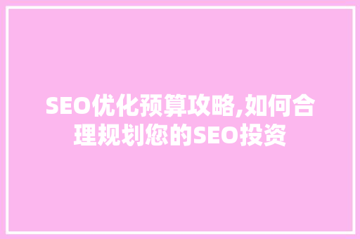 SEO优化预算攻略,如何合理规划您的SEO投资