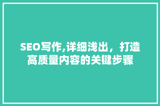 SEO写作,详细浅出，打造高质量内容的关键步骤