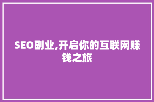 SEO副业,开启你的互联网赚钱之旅