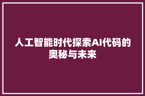 人工智能时代探索AI代码的奥秘与未来