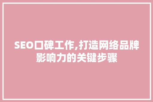 SEO口碑工作,打造网络品牌影响力的关键步骤