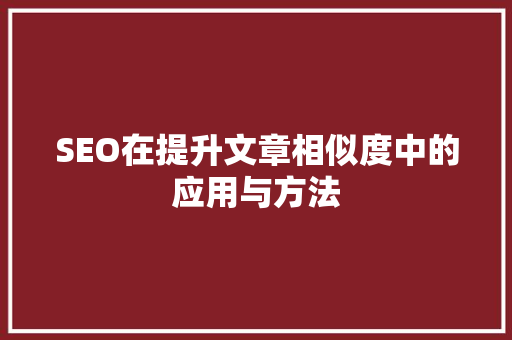 SEO在提升文章相似度中的应用与方法