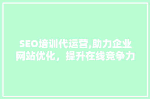 SEO培训代运营,助力企业网站优化，提升在线竞争力  第1张