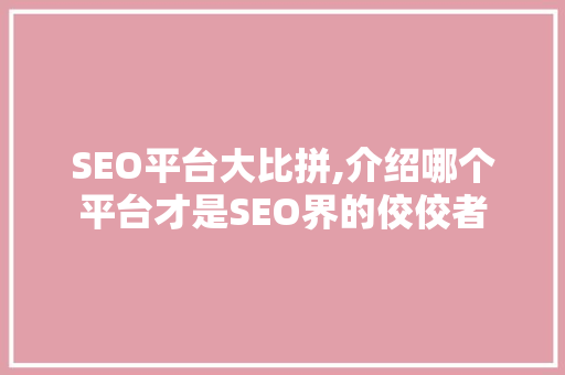 SEO平台大比拼,介绍哪个平台才是SEO界的佼佼者