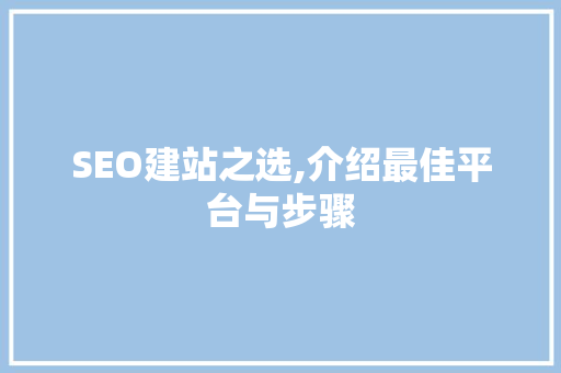 SEO建站之选,介绍最佳平台与步骤