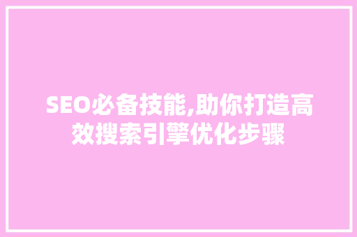 SEO必备技能,助你打造高效搜索引擎优化步骤  第1张