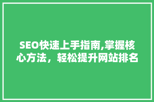SEO快速上手指南,掌握核心方法，轻松提升网站排名
